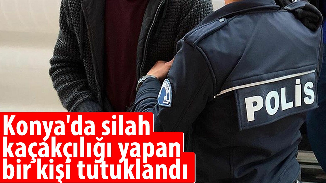 Konya’da silah kaçakçılığı yapan bir kişi tutuklandı