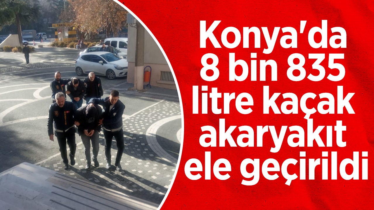 Konya’da 8 bin 835 litre kaçak akaryakıt ele geçirildi