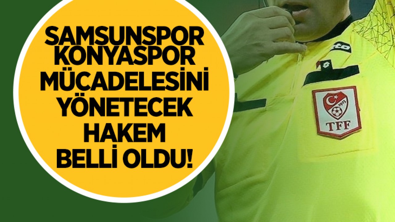 Samsunspor - Konyaspor maçının hakemi belli oldu!