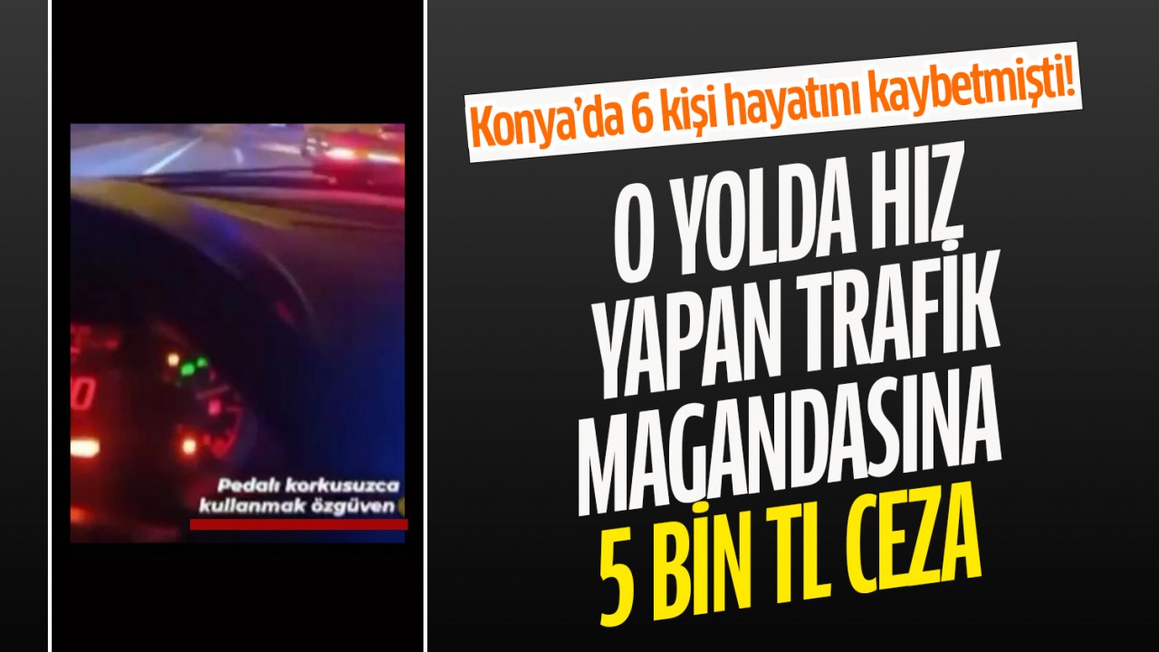 Konya’da 6 kişi hayatını kaybetmişti! O yolda hız yapan trafik magandasına ceza