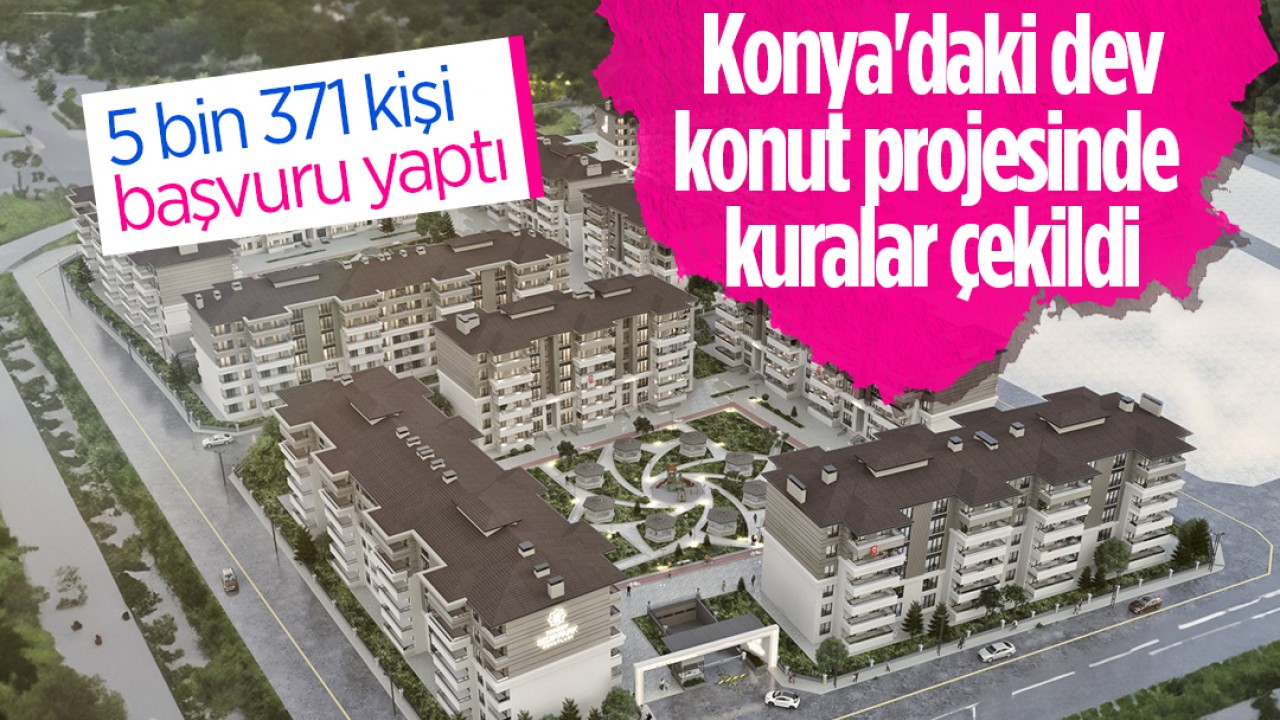 5 bin 371 kişi başvuru yaptı: Konya’daki dev konut projesinde kuralar çekildi