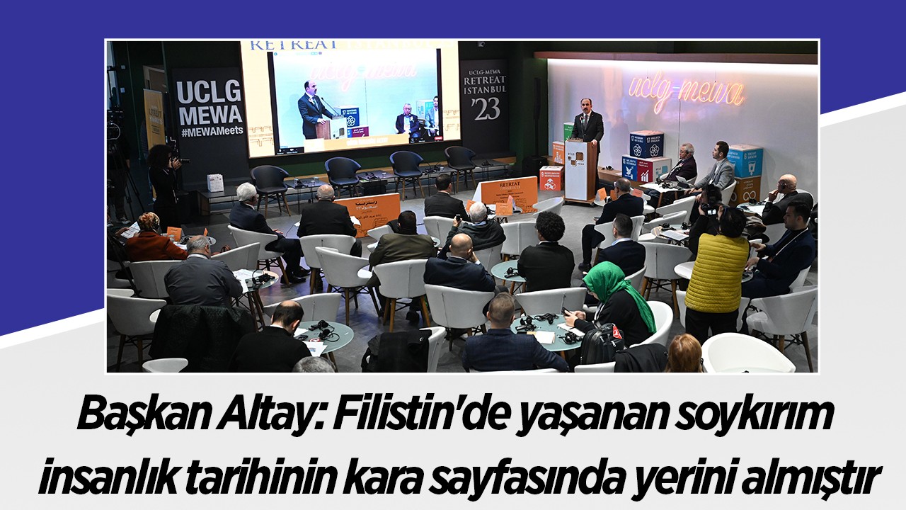 UCLG Başkanı Altay: Filistin'de yaşanan soykırım insanlık tarihin kara sayfasında yerini almıştır
