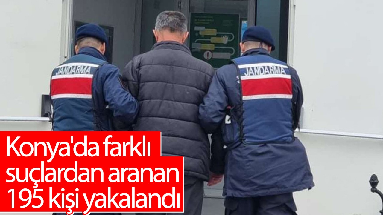 Konya’da farklı suçlardan aranan 195 kişi yakalandı