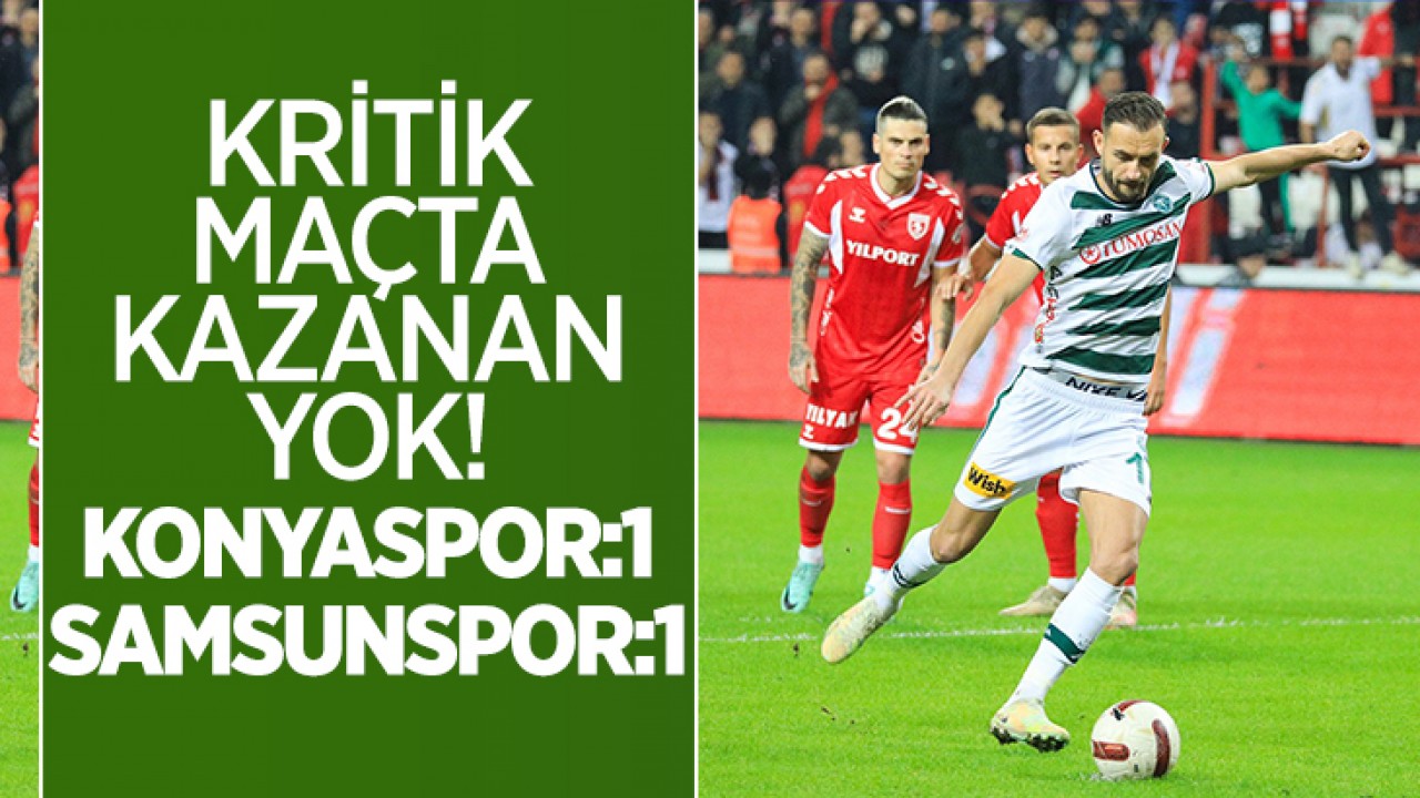 Kritik maçta kazanan çıkmadı: Konyaspor 1 – Samsunspor 1 