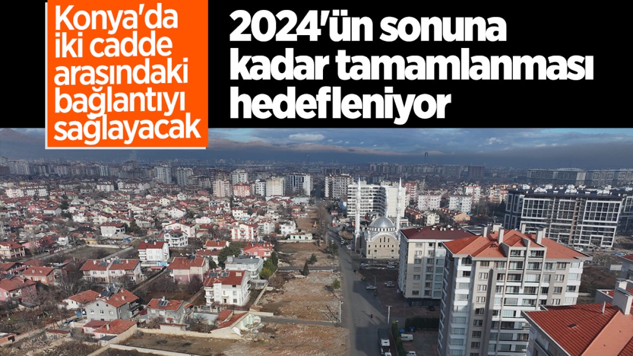 Konya'daki iki cadde arasındaki bağlantıyı sağlayacak! 2024'ün sonuna kadar tamamlanması hedefleniyor