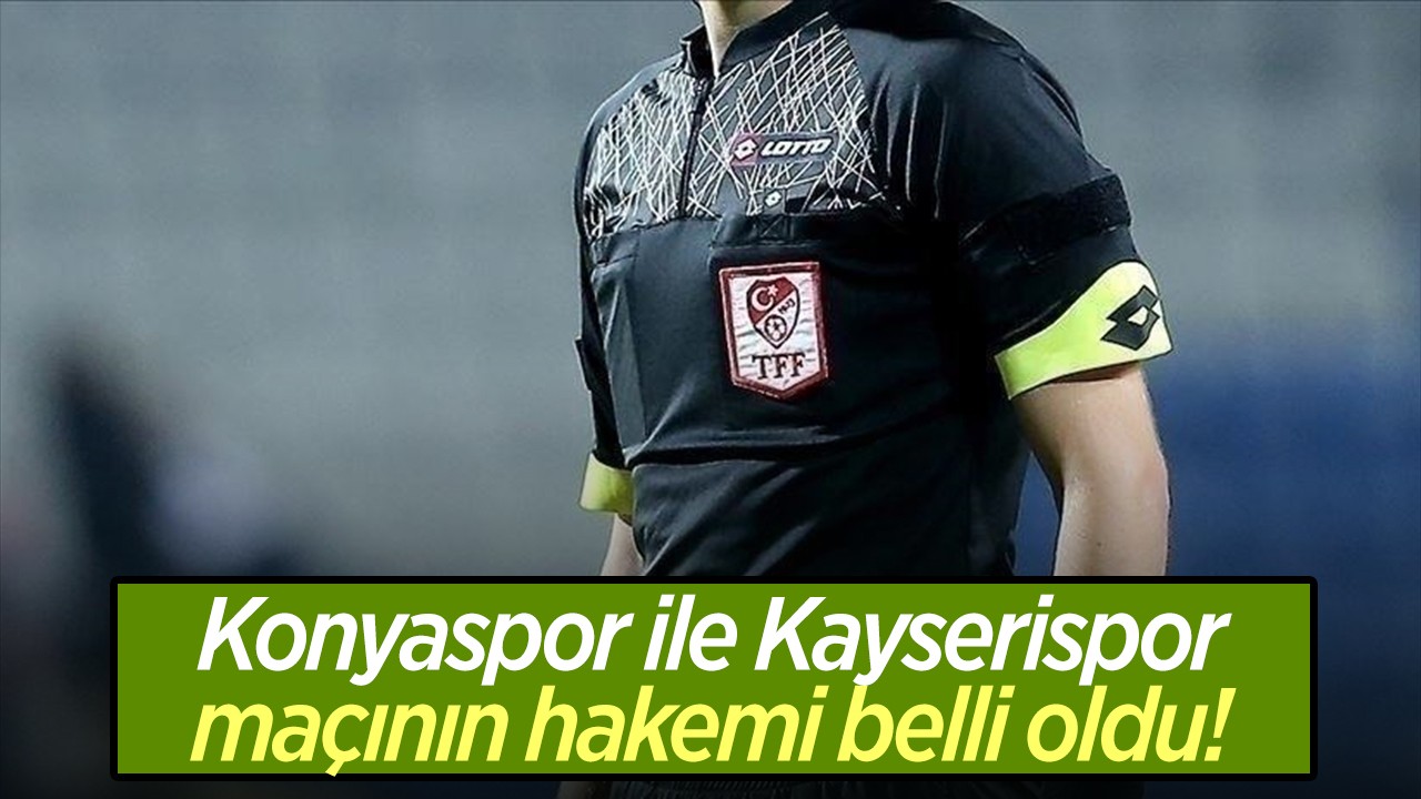 Konyaspor ile Kayserispor maçının hakemi belli oldu!