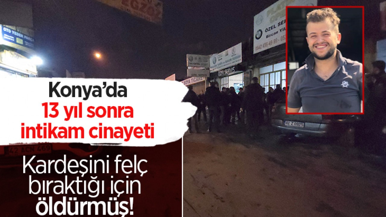Konya’da 13 yıl sonra intikam cinayeti: Kardeşini felç bıraktığı için öldürmüş