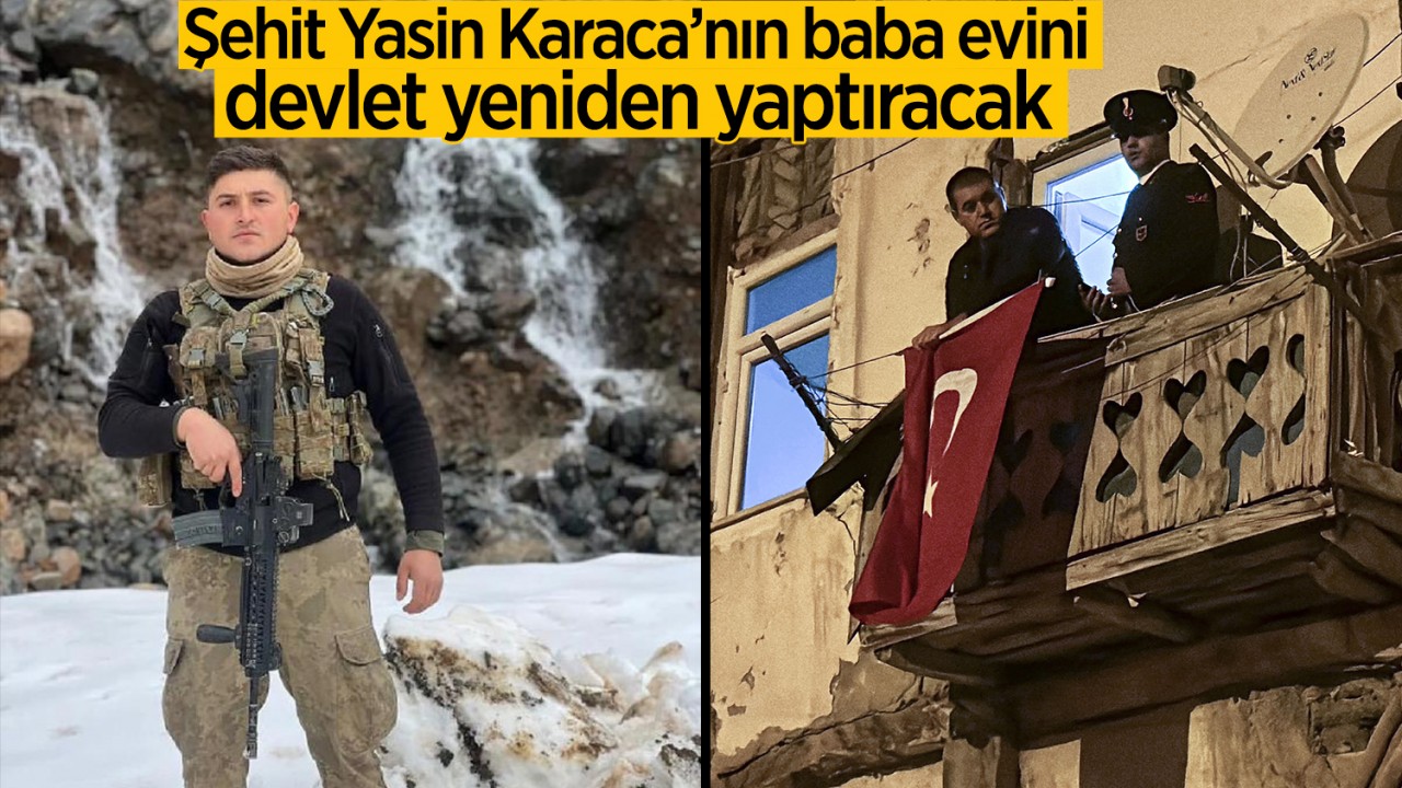 Şehit Yasin Karaca'nın baba evini devlet yeniden yaptıracak