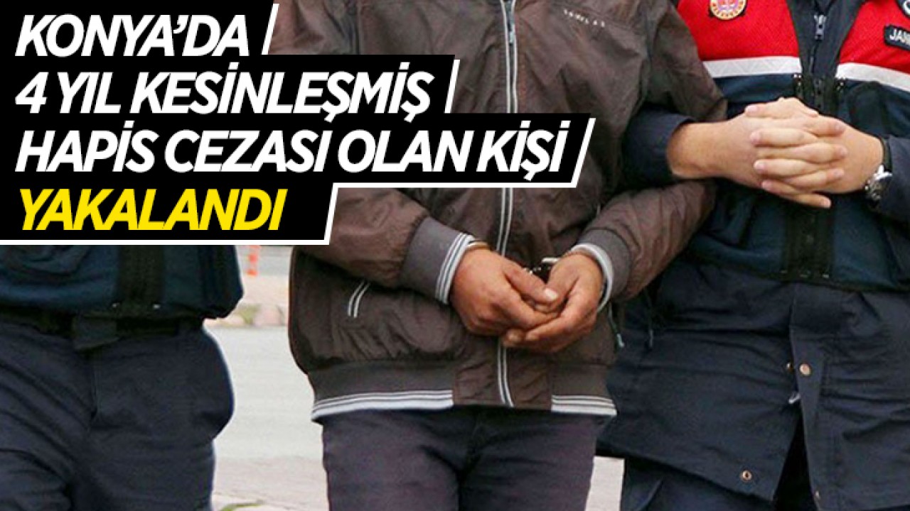 Konya’da 4 yıl kesinleşmiş hapis cezası bulunan kişi yakalandı