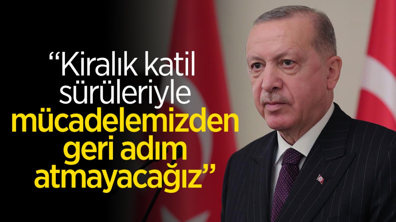 Cumhurbaşkanı Erdoğan: Kiralık katil sürüleriyle mücadelemizden geri adım atmayacağız