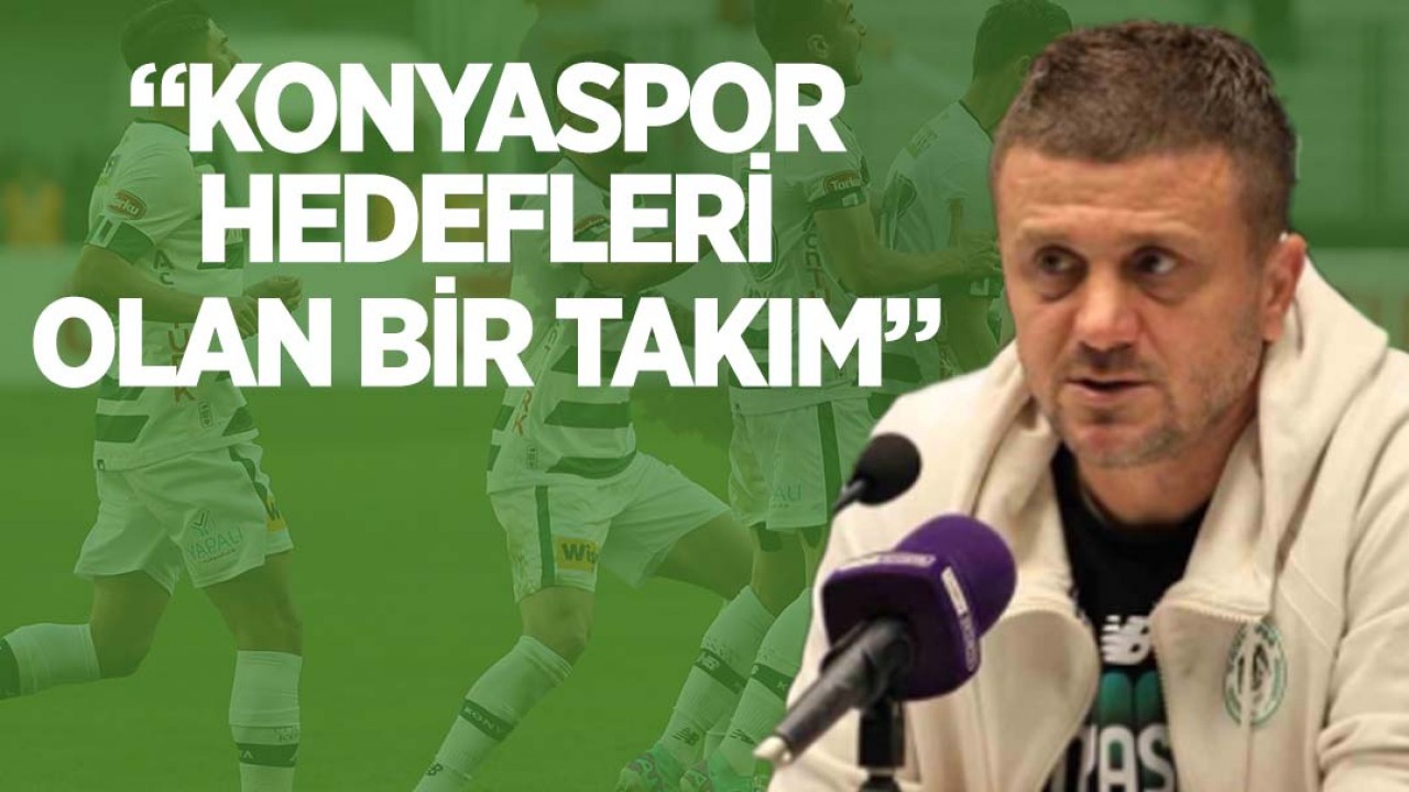 Konyaspor Teknik Direktörü Hakan Keleş: Konyaspor, hedefleri olan bir takım