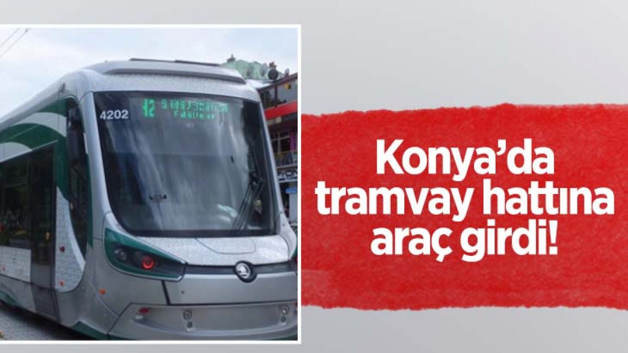 Konya'da tramvay hattına araç girdi!