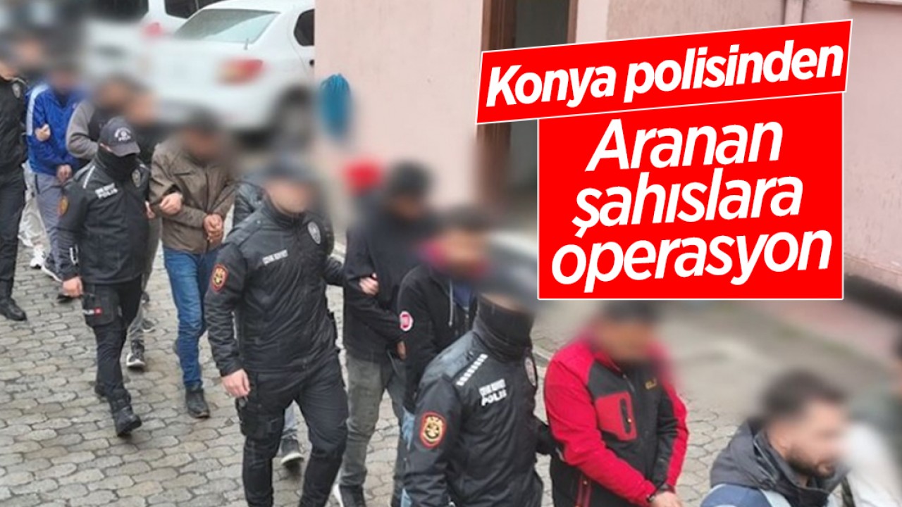Konya polisinden aranan şahıslara operasyon