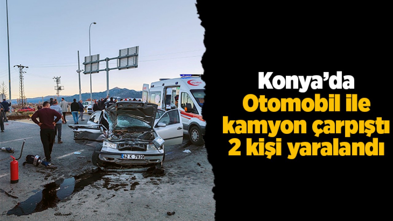 Konya’da otomobil ile kamyon çarpıştı: 2 yaralı