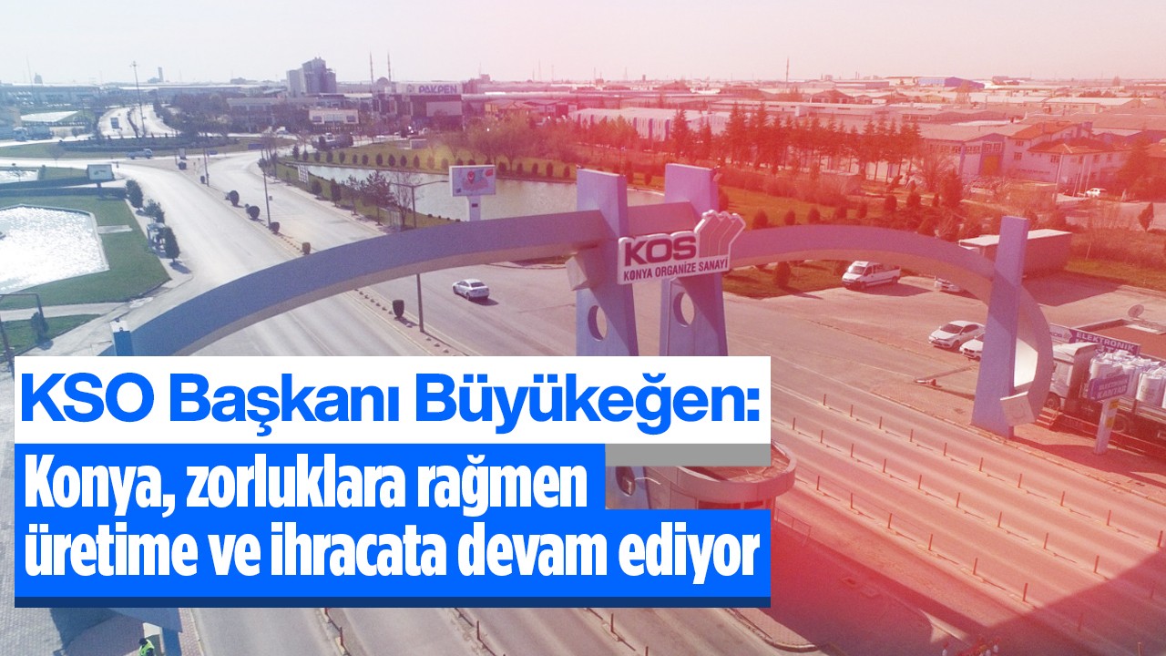 KSO Başkanı Büyükeğen: Konya, tüm zorluklara rağmen üretime ve ihracata devam ediyor
