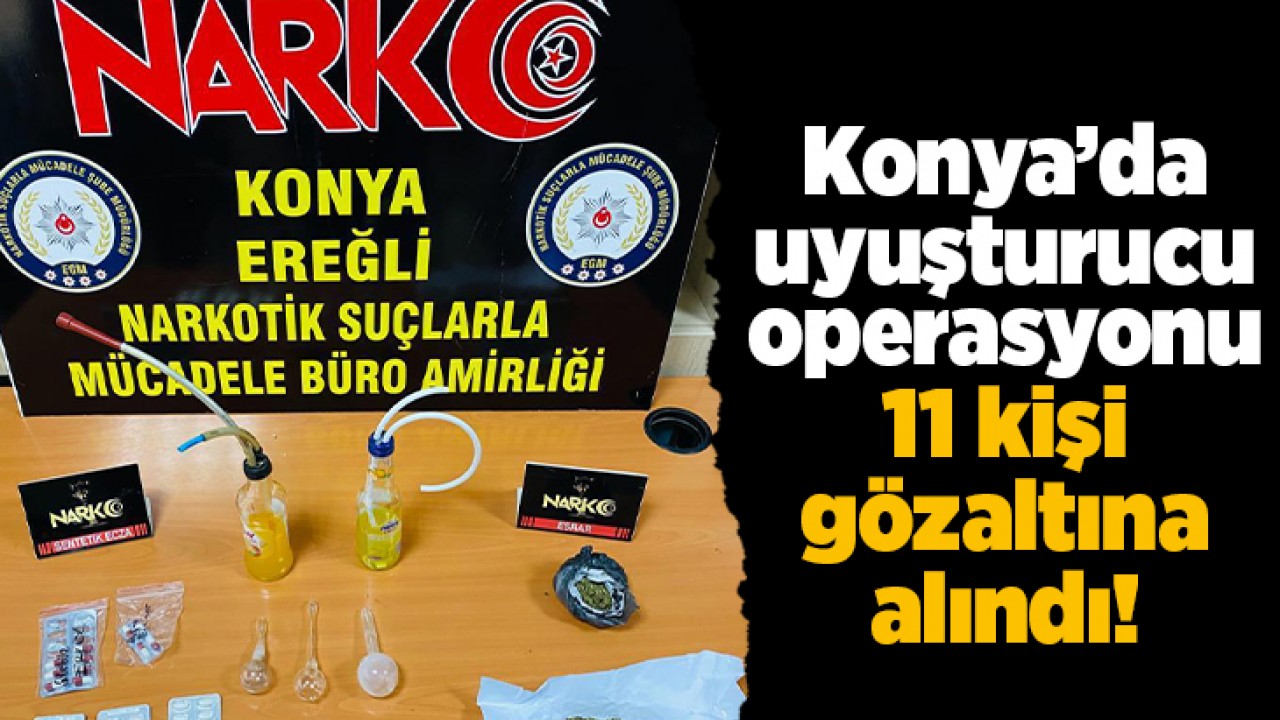Konya'da uyuşturucu operasyonu: 11 şüpheli gözaltına alındı
