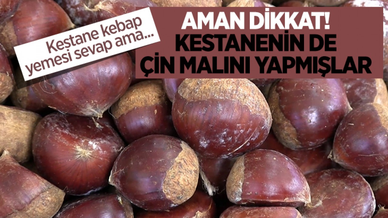 Kestane kebap yemesi sevap ama aman dikkat! Kestanenin de Çin malını yapmışlar