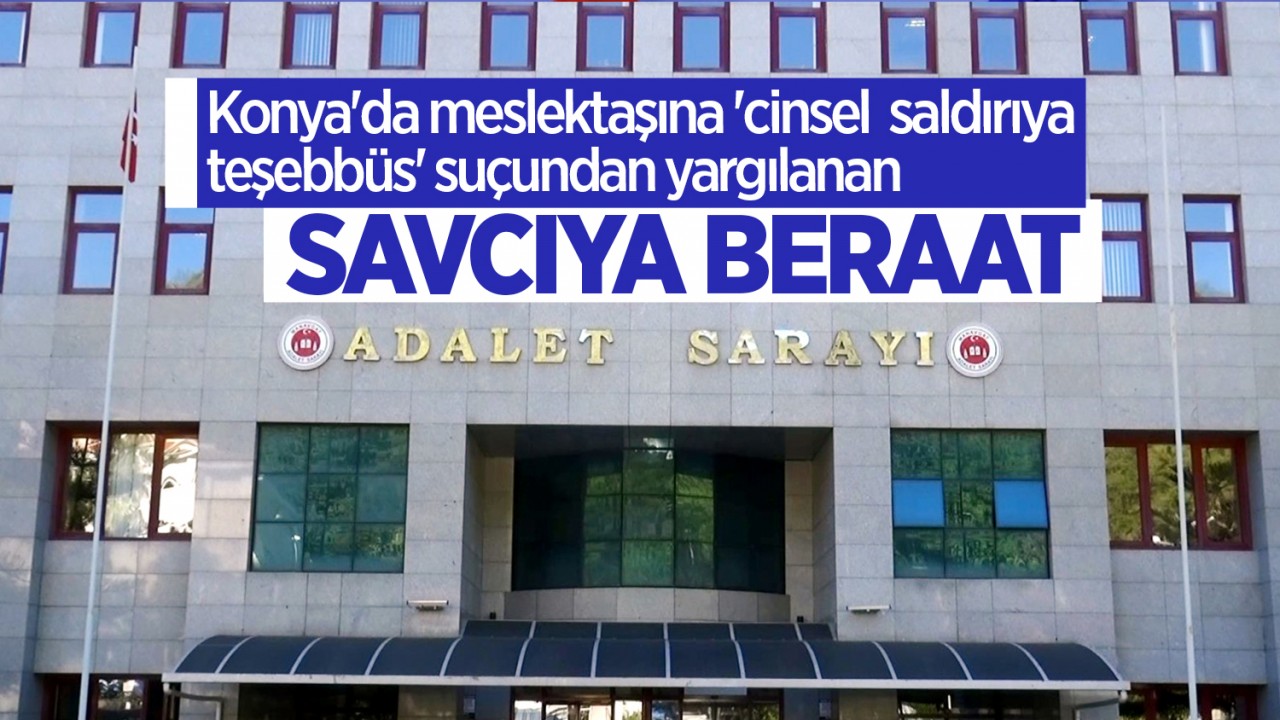 Konya’da meslektaşına ’cinsel saldırıya teşebbüs’ suçundan yargılanan savcıya beraat