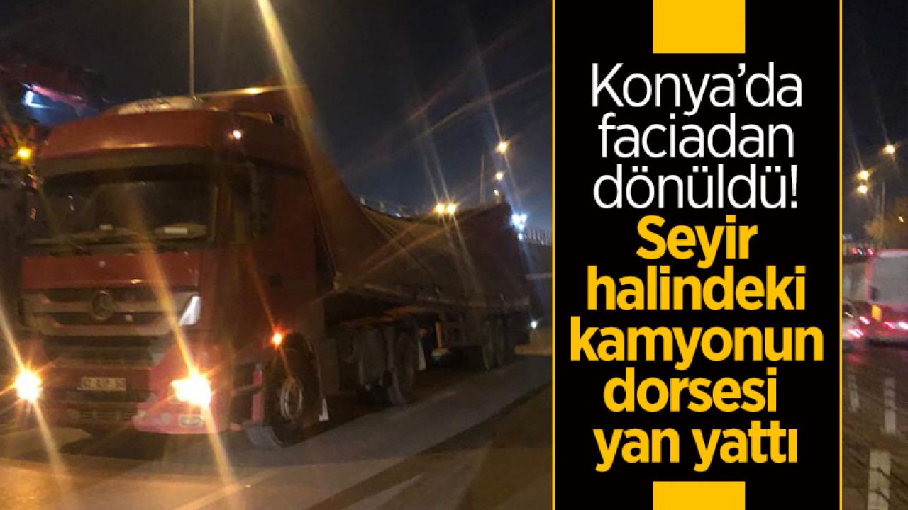 Konya’da faciadan dönüldü! Seyir halindeki kamyonun dorsesi yan yattı