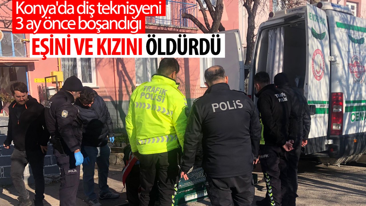 Konya'da diş teknisyeni 3 ay önce boşandığı eşini ve kızını öldürdü