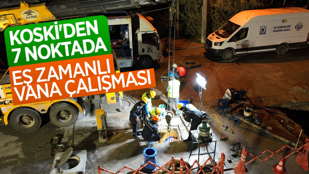 KOSKİ'den 7 noktada eş zamanlı vana çalışması