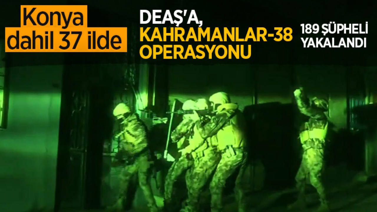 Konya dahil 37 ilde DEAŞ'a, Kahramanlar-38 operasyonu: 189 şüpheli yakalandı