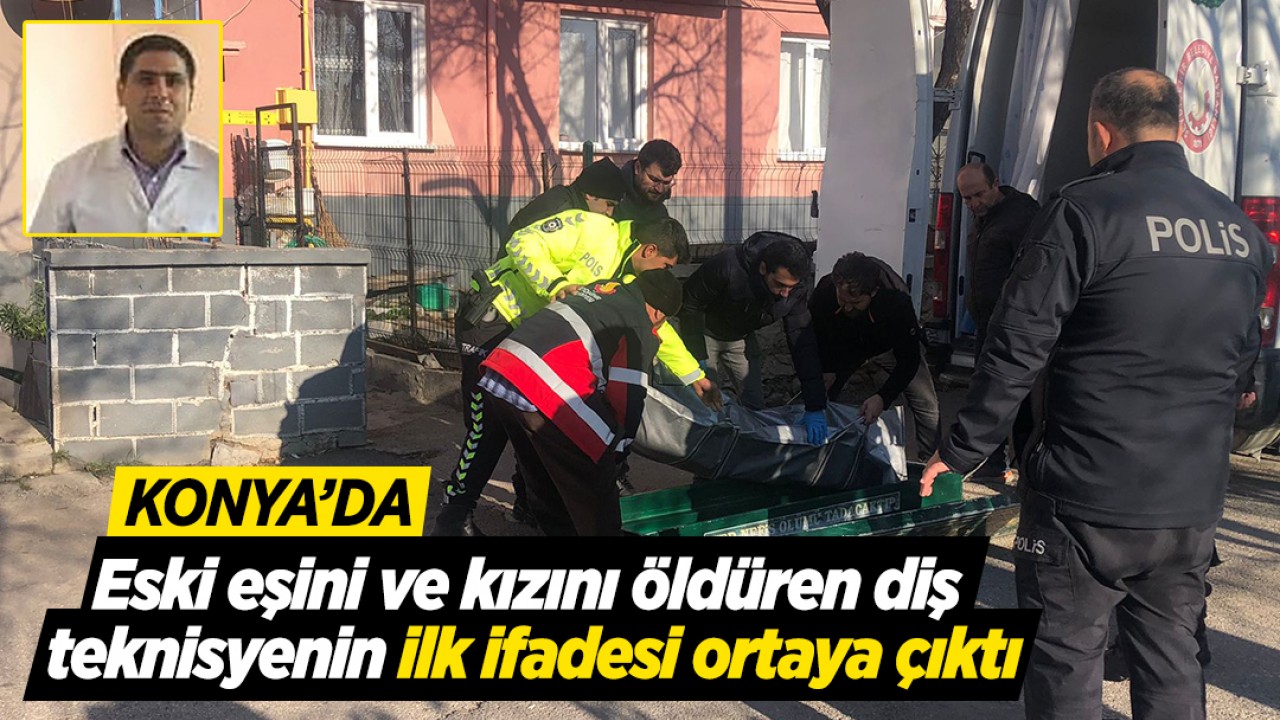Konya’da eski eşini ve kızını öldüren diş teknisyeninin ilk ifadesi ortaya çıktı