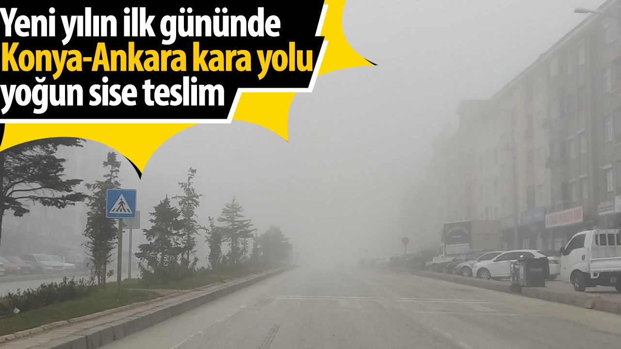 Yeni yılın ilk gününde Konya-Ankara kara yolu yoğun sise teslim
