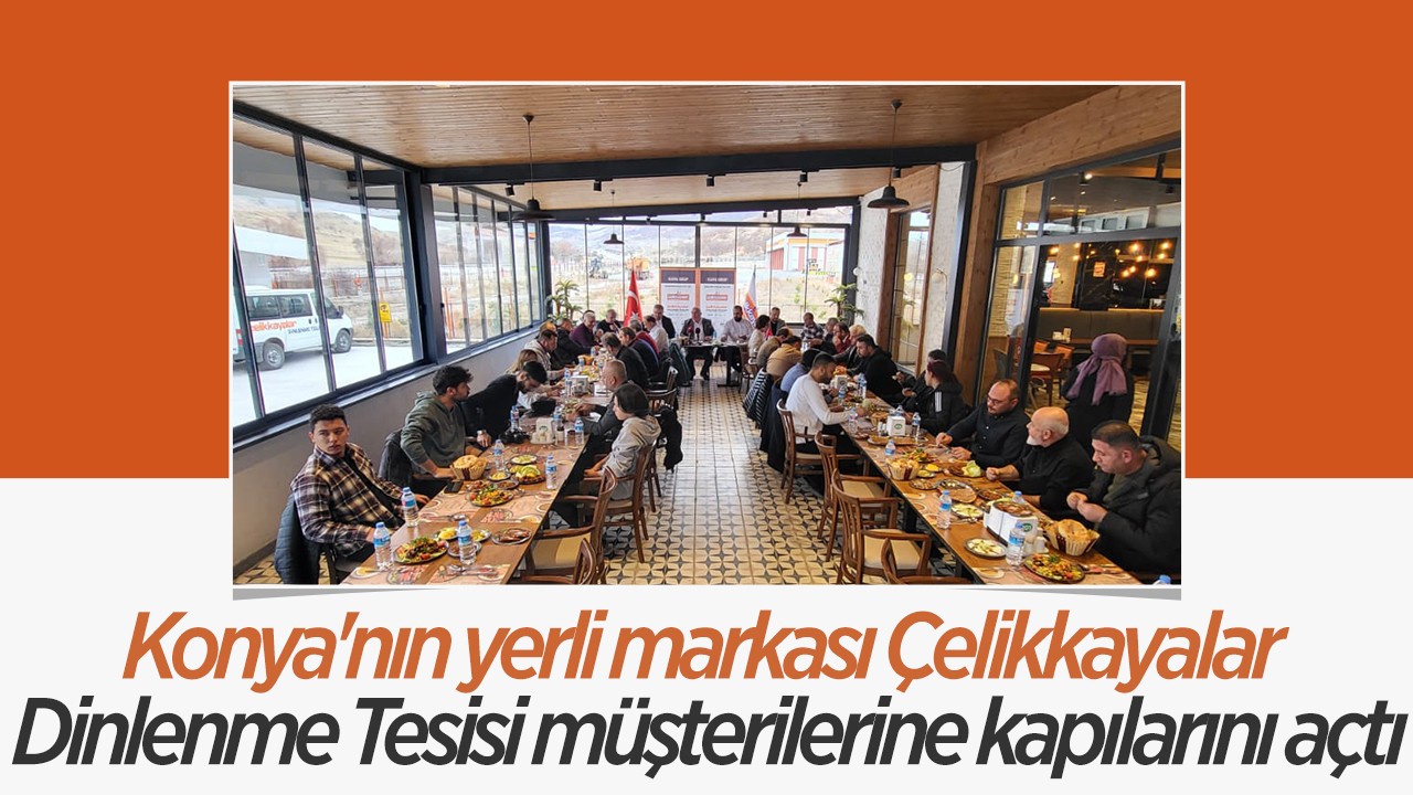 Konya'nın yerli markası Çelikkayalar Dinlenme Tesisi müşterilerine kapılarını açtı