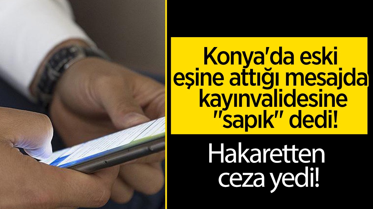 Konya'da eski eşine attığı mesajda kayınvalidesine "sapık" dedi! Hakaretten ceza yedi