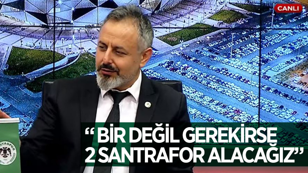 Konyaspor Başkanı Ömer Korkmaz: Bir değil gerekirse 2 santrafor alacağız