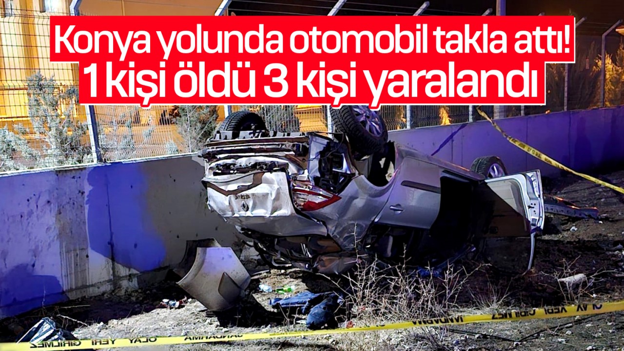 Konya yolunda otomobil takla attı: 1 ölü, 3 yaralı