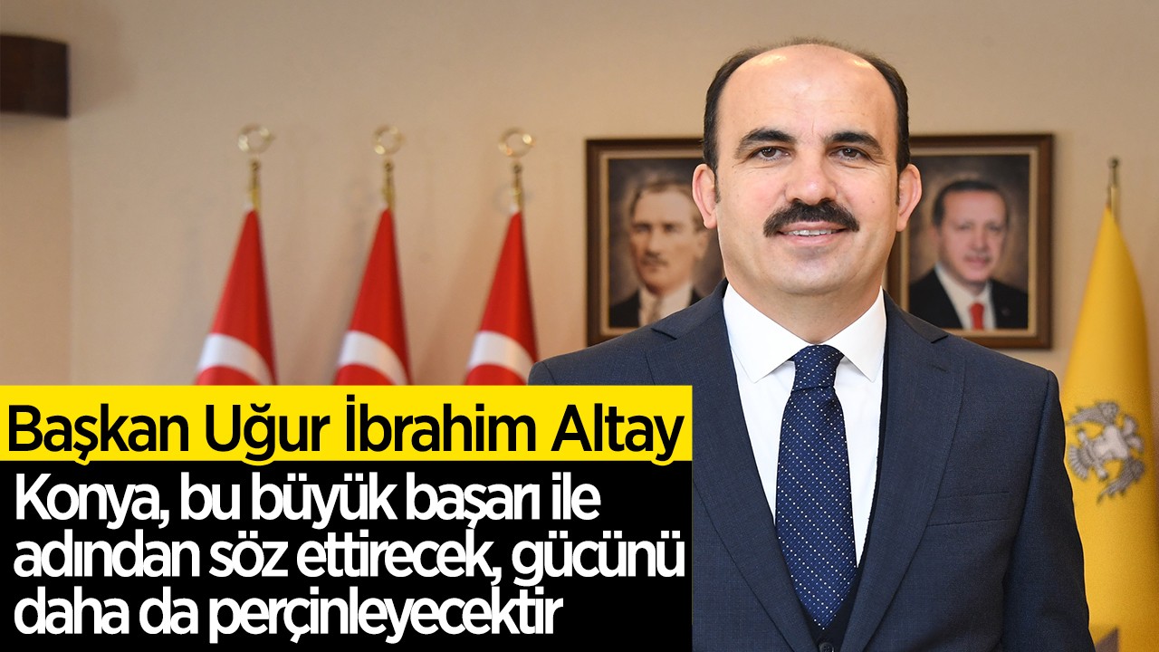 Başkan Altay: Konya, bu büyük başarı ile adından söz ettirecek, gücünü daha da perçinleyecektir