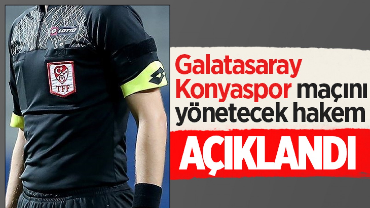 Galatasaray - Konyaspor maçını yönetecek hakem açıklandı