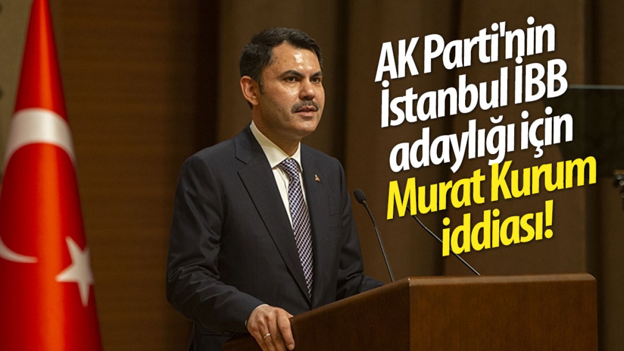 AK Parti'nin İstanbul İBB adaylığı için Murat Kurum iddiası!