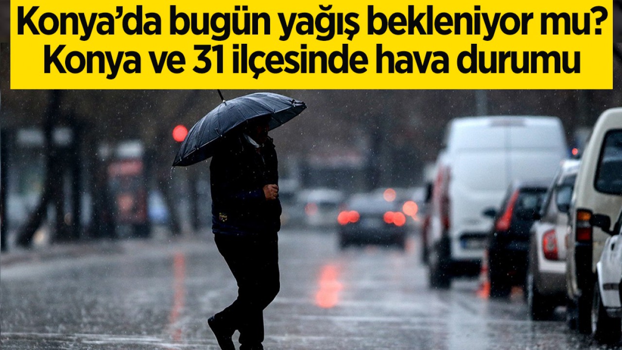 Konya’da bugün yağış bekleniyor mu? 7 Ocak 2024 Konya ve 31 ilçesinde hava durumu