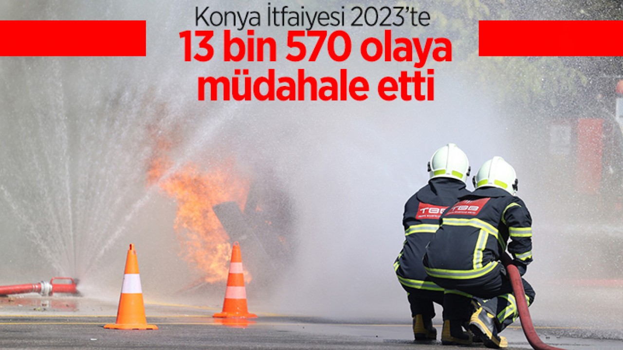 Konya İtfaiyesi 2023'te 13 bin 570 olaya müdahale etti