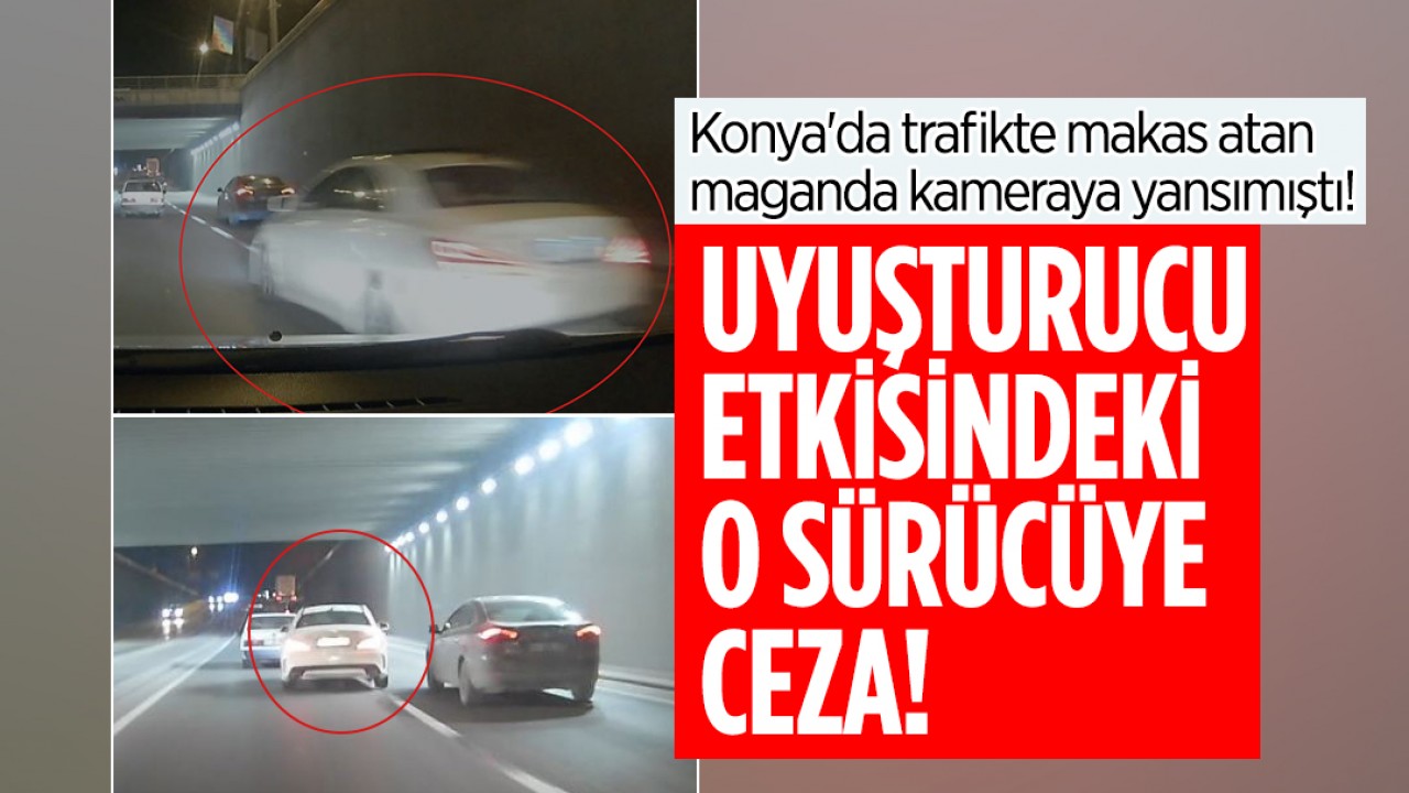 Konya'da trafikte makas atan maganda kameraya yansımıştı! Uyuşturucu etkisindeki o sürücüye ceza