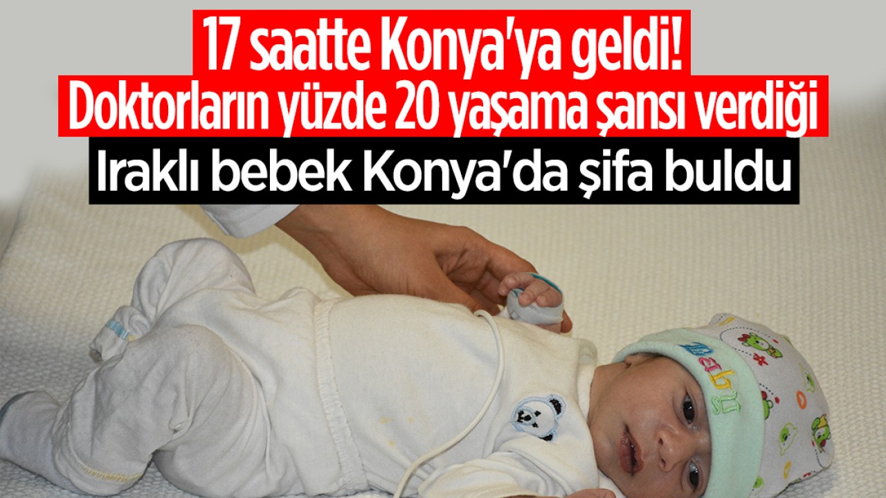 17 saatte Konya'ya geldi! Doktorların yüzde 20 yaşama şansı verdiği Iraklı bebek Konya'da şifa buldu