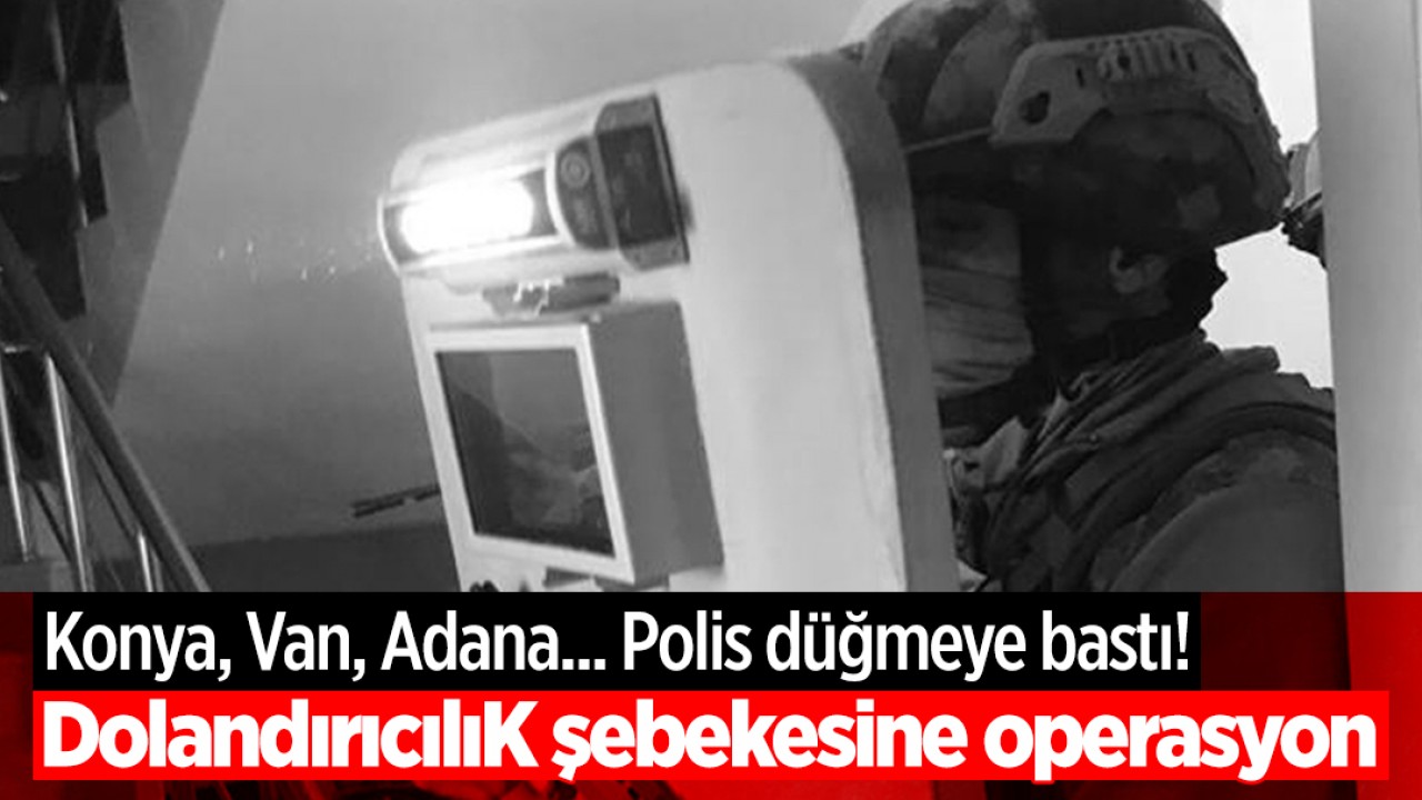 Konya, Van, Adana... Polis düğmeye bastı! 
