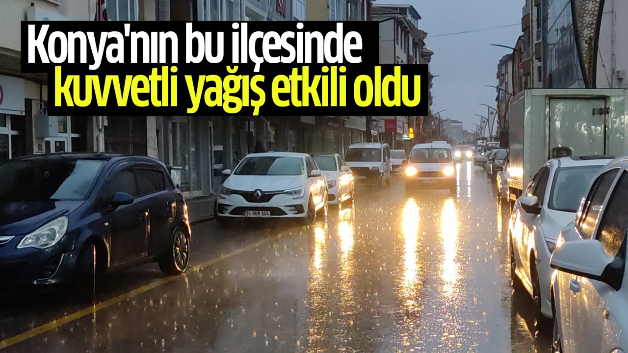 Konya'nın bu ilçesinde kuvvetli yağış etkili oldu