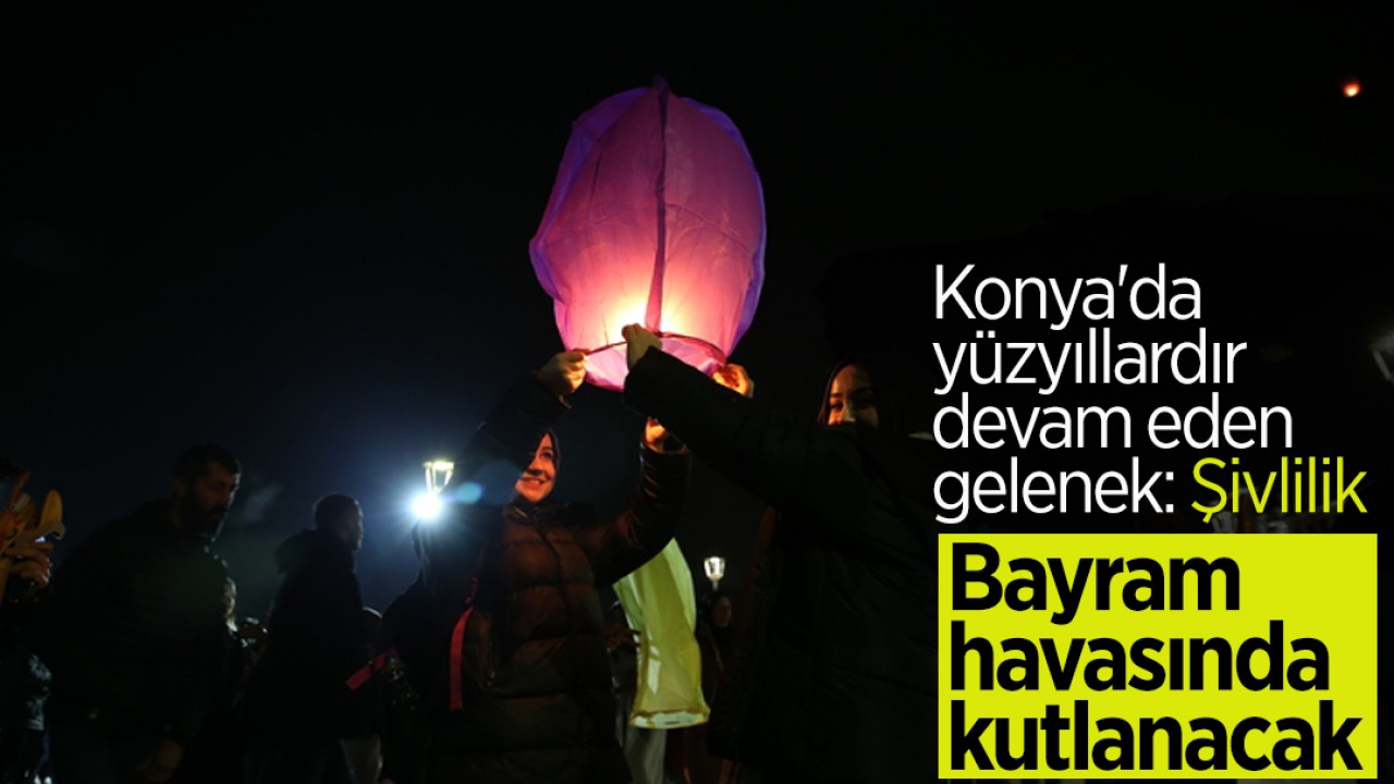 Konya’da yüzyıllardır devam eden gelenek: “Şivlilik...“ Bayram havasında kutlanacak