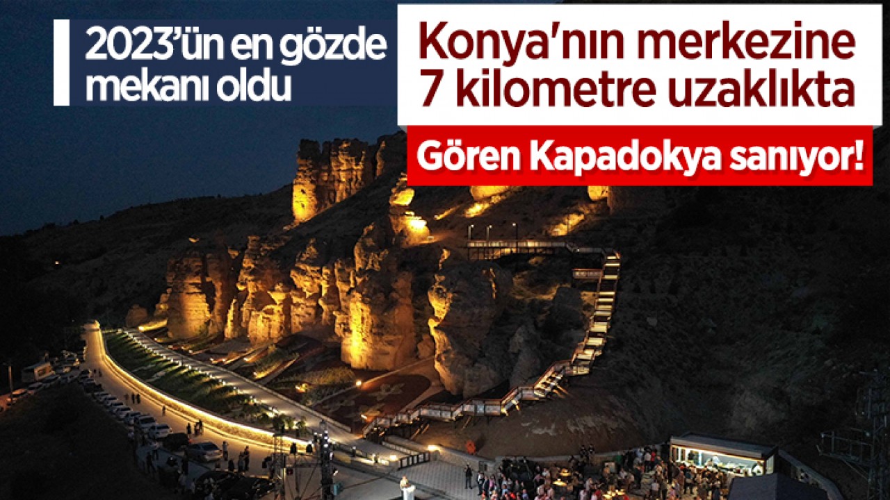 Konya'nın merkezine 7 kilometre uzaklıkta: Gören Kapadokya sanıyor! 2023’ün en gözde mekanı oldu