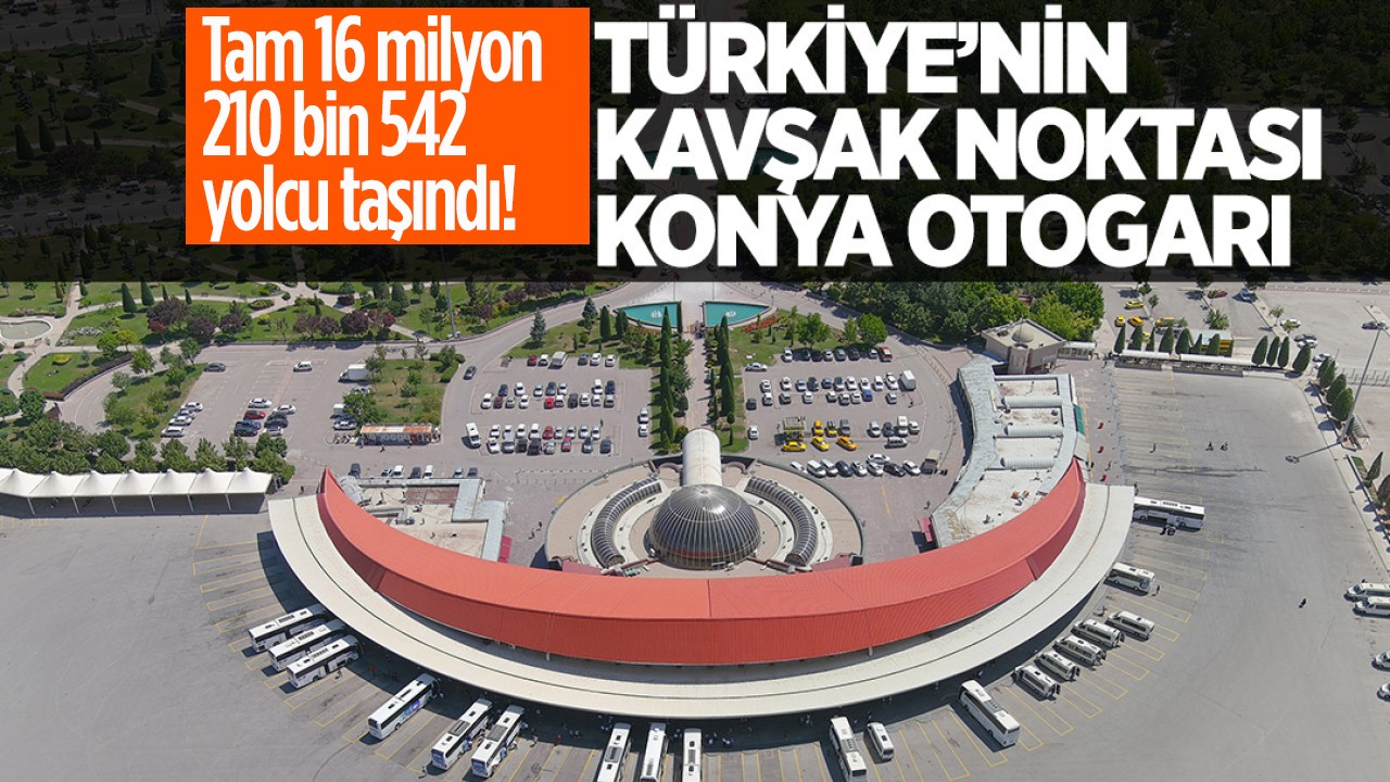 Tam 16 milyon 210 bin 542 yolcu taşındı!  İşte, Türkiye’nin kavşak noktası “Konya Otogarı