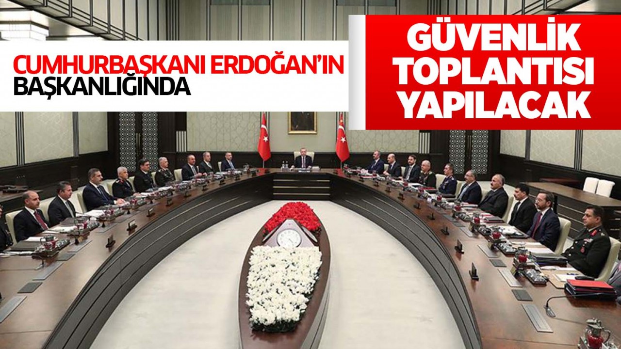 Cumhurbaşkanı Erdoğan'ın başkanlığında güvenlik toplantısı yapılacak