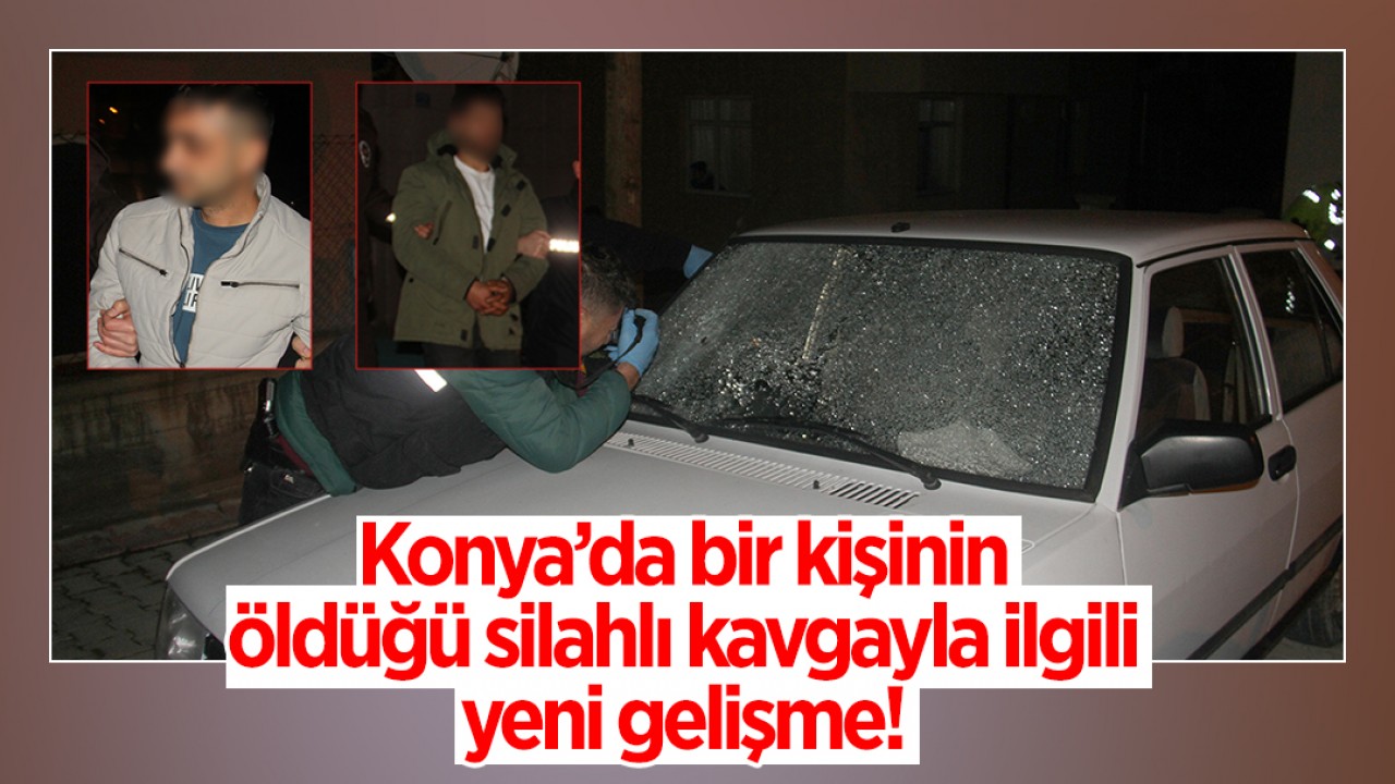 Konya'da bir kişinin öldüğü silahlı kavgayla ilgili yeni gelişme!