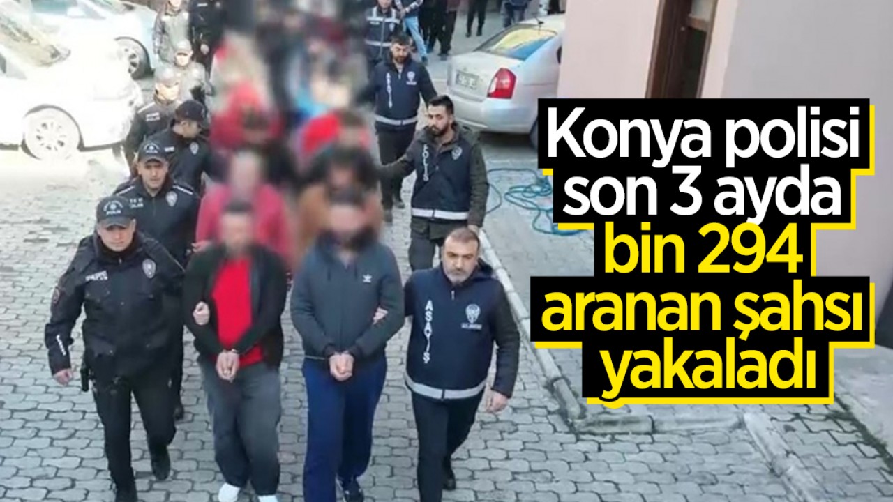 Konya polisi son 3 ayda bin 294 aranan şahsı yakaladı
