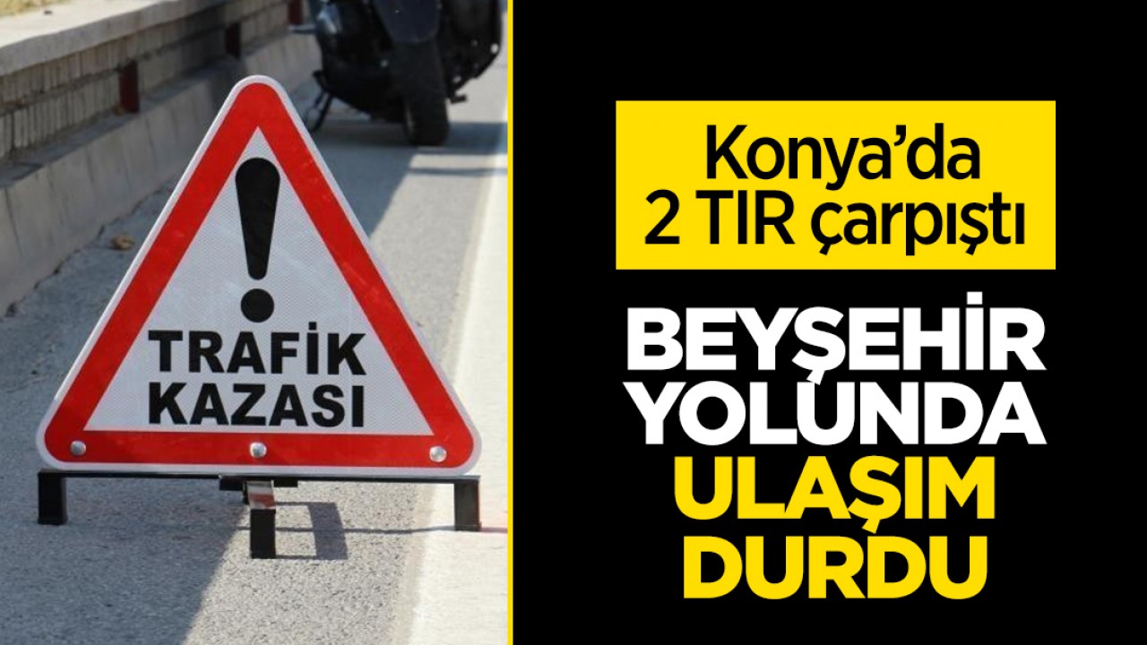 Konya’da trafik kazası! Beyşehir Yolunda ulaşım durdu