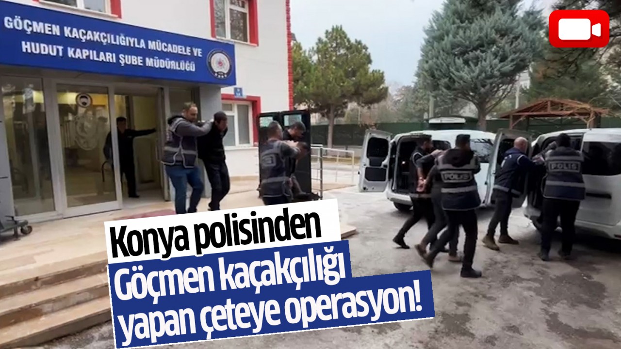 Konya polisinden göçmen kaçakçılığı yapan çeteye operasyon!
