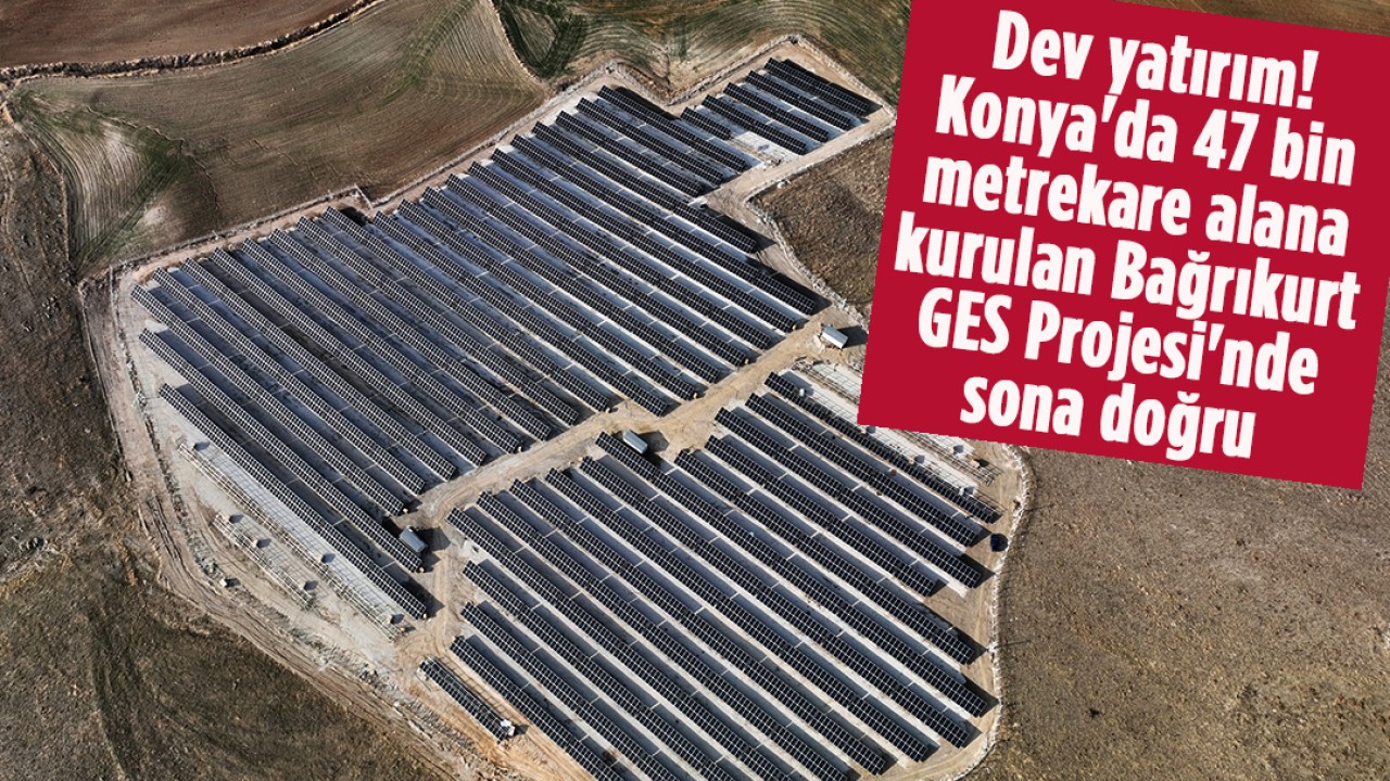 Dev yatırım! Konya’da 47 bin metrekare alana kurulan Bağrıkurt GES Projesi’nde sona doğru